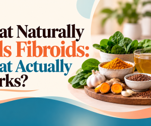 What Naturally Kills Fibroids: What Actually Works?