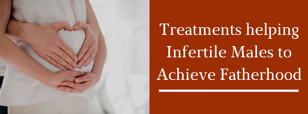 Treatments helping Infertile Males to Achieve Fatherhood