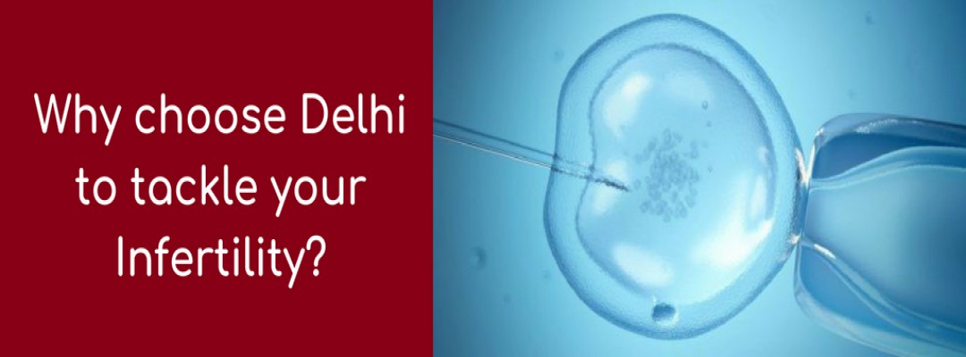 Why choose Delhi to tackle your Infertility Treatment?