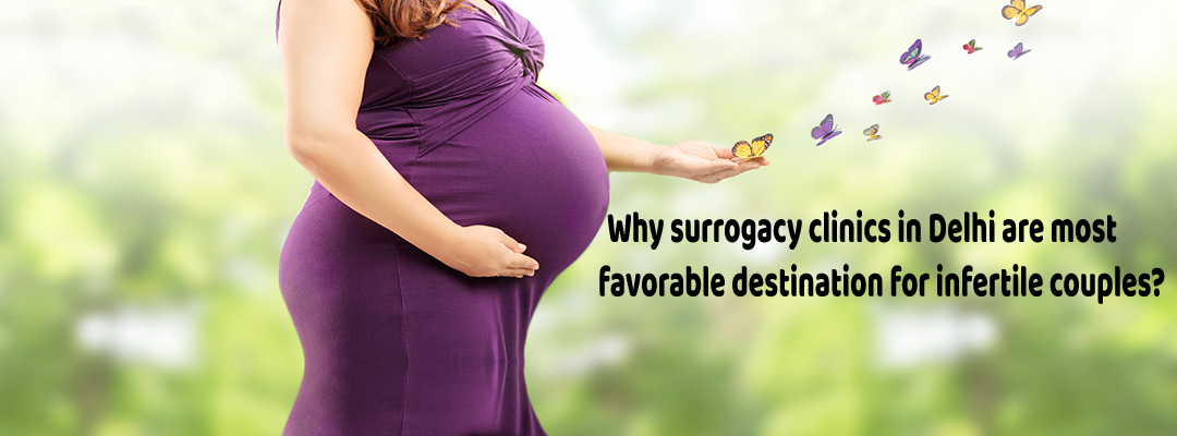 Why Surrogacy Treatment in Delhi are most favorable destination for infertile couples?